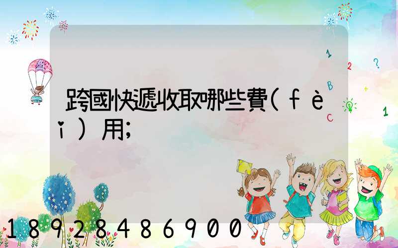 跨國快遞收取哪些費(fèi)用