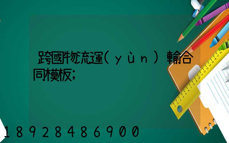 跨國物流運(yùn)輸合同模板