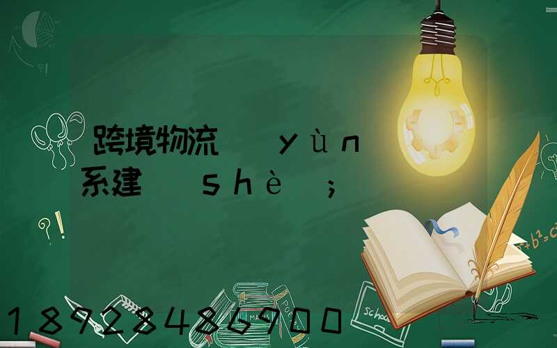 跨境物流運(yùn)輸體系建設(shè)