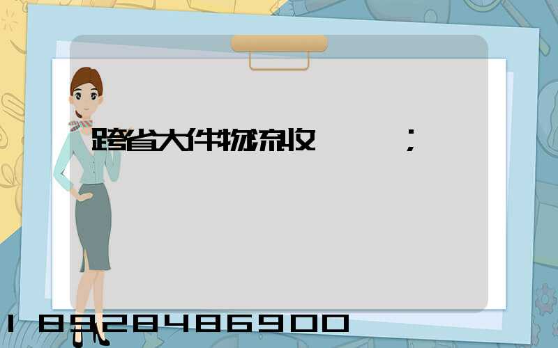 跨省大件物流收費標準