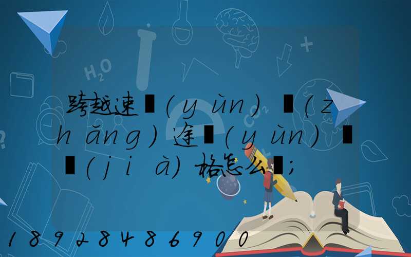 跨越速運(yùn)長(zhǎng)途運(yùn)輸價(jià)格怎么樣