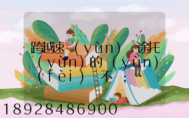 跨越速運(yùn)長途托運(yùn)的運(yùn)費(fèi)貴不貴