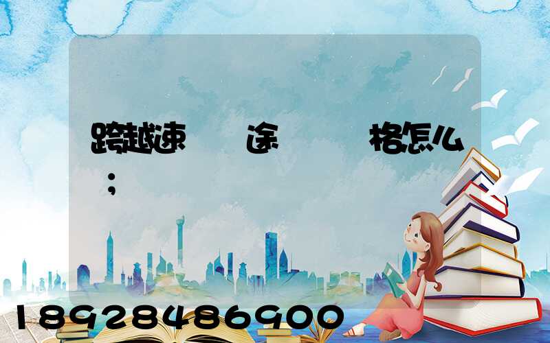 跨越速運長途運輸價格怎么樣