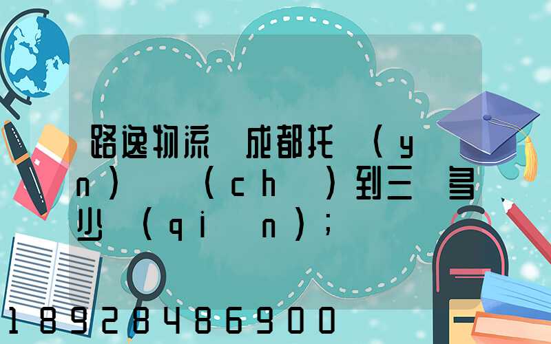 路逸物流從成都托運(yùn)轎車(chē)到三亞多少錢(qián)