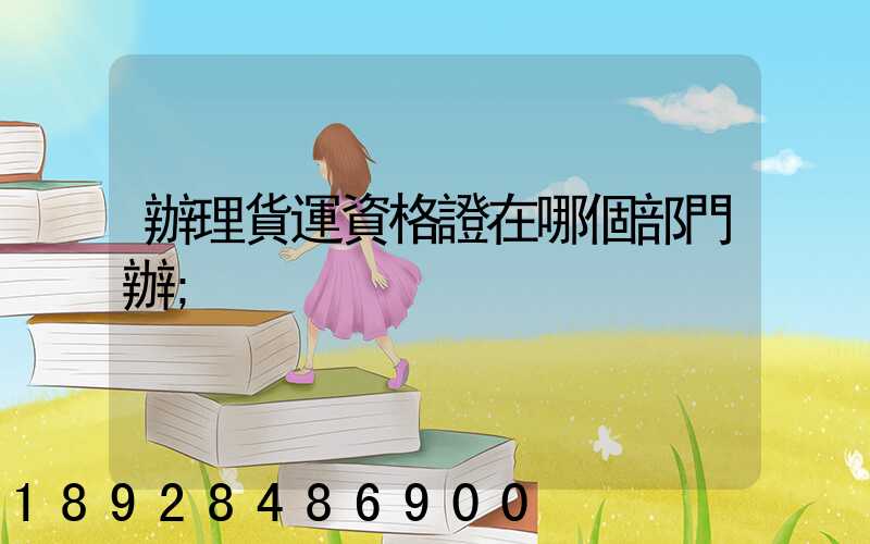 辦理貨運資格證在哪個部門辦
