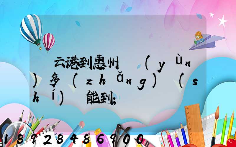 連云港到惠州貨運(yùn)多長(zhǎng)時(shí)間能到
