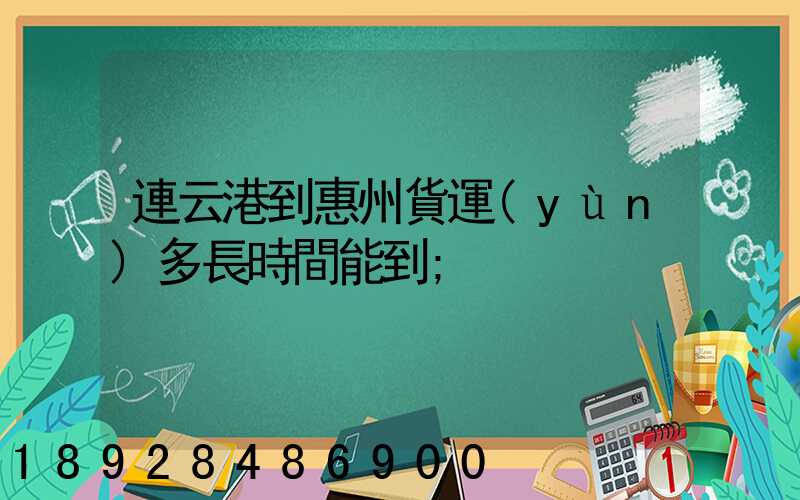 連云港到惠州貨運(yùn)多長時間能到