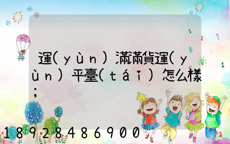 運(yùn)滿滿貨運(yùn)平臺(tái)怎么樣