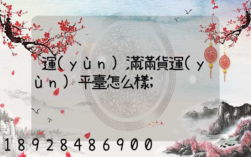 運(yùn)滿滿貨運(yùn)平臺怎么樣