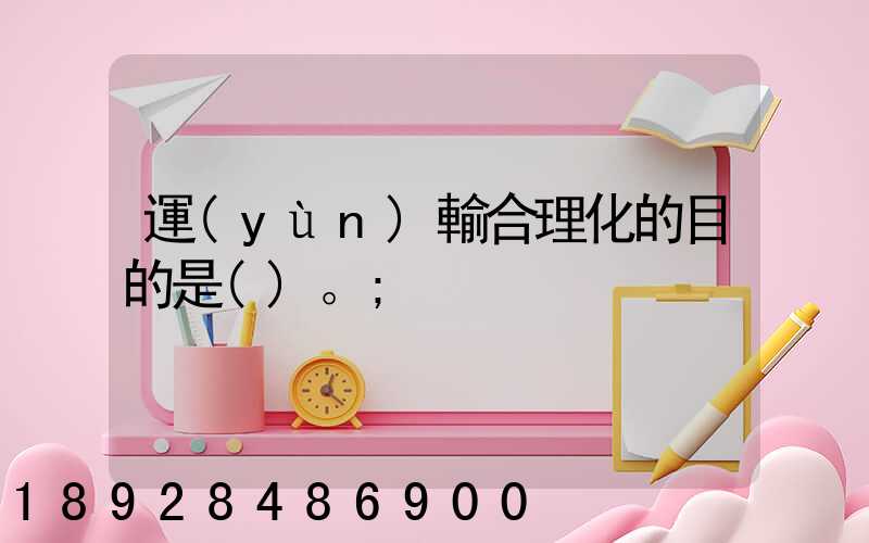 運(yùn)輸合理化的目的是()。