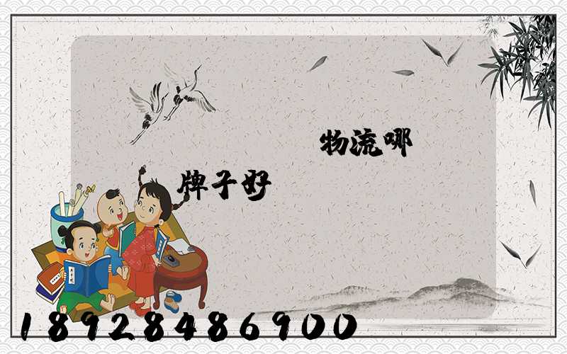 運(yùn)輸物流哪個(gè)牌子好點(diǎn)