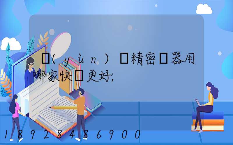 運(yùn)輸精密儀器用哪家快遞更好