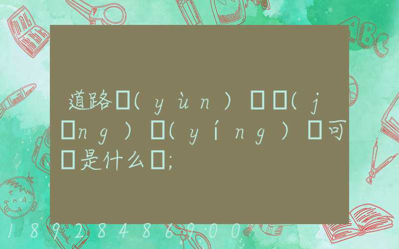 道路運(yùn)輸經(jīng)營(yíng)許可證是什么證