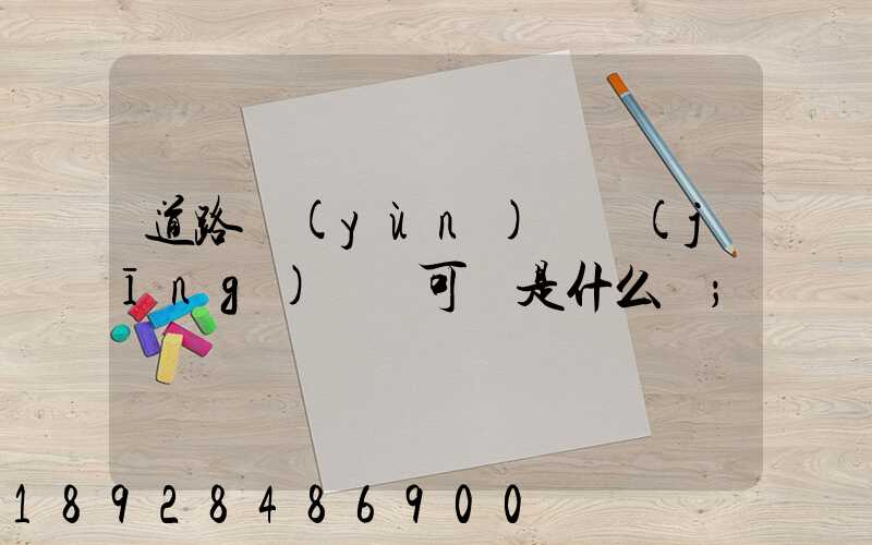 道路運(yùn)輸經(jīng)營許可證是什么證