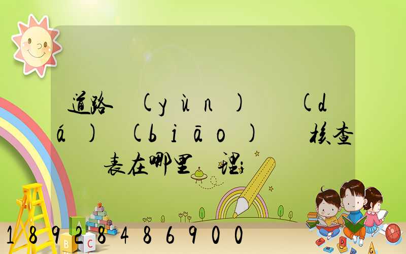 道路運(yùn)輸達(dá)標(biāo)車輛核查記錄表在哪里辦理