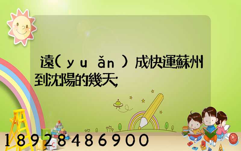 遠(yuǎn)成快運蘇州到沈陽的幾天