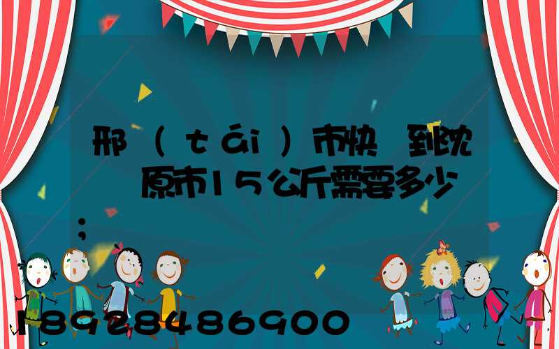 邢臺(tái)市快遞到沈陽開原市15公斤需要多少錢