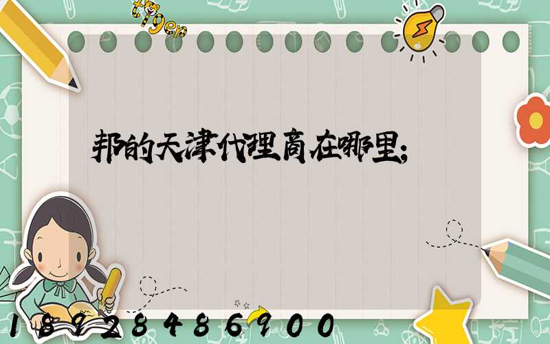 邦的天津代理商在哪里