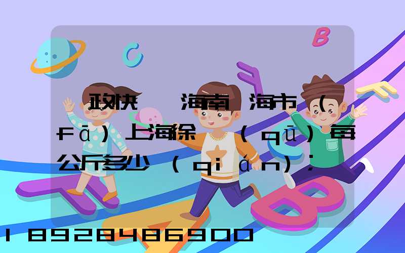 郵政快遞從海南瓊海市發(fā)上海徐匯區(qū)每公斤多少錢(qián)