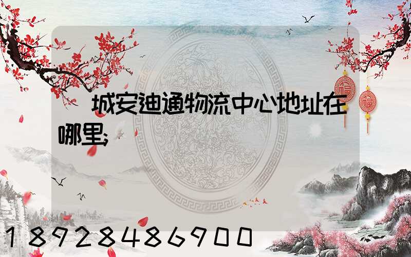 鄒城安迪通物流中心地址在哪里
