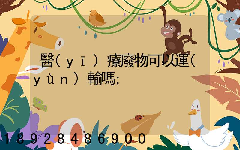 醫(yī)療廢物可以運(yùn)輸嗎