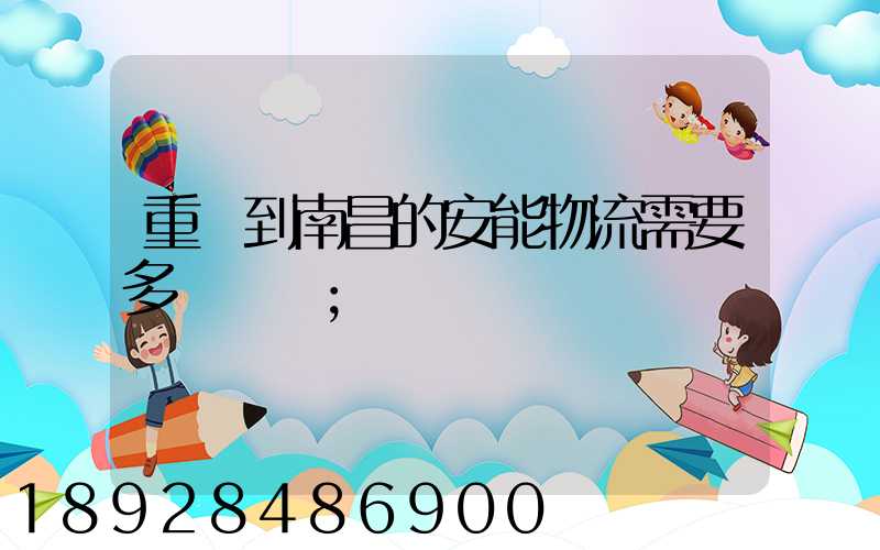 重慶到南昌的安能物流需要多長時間