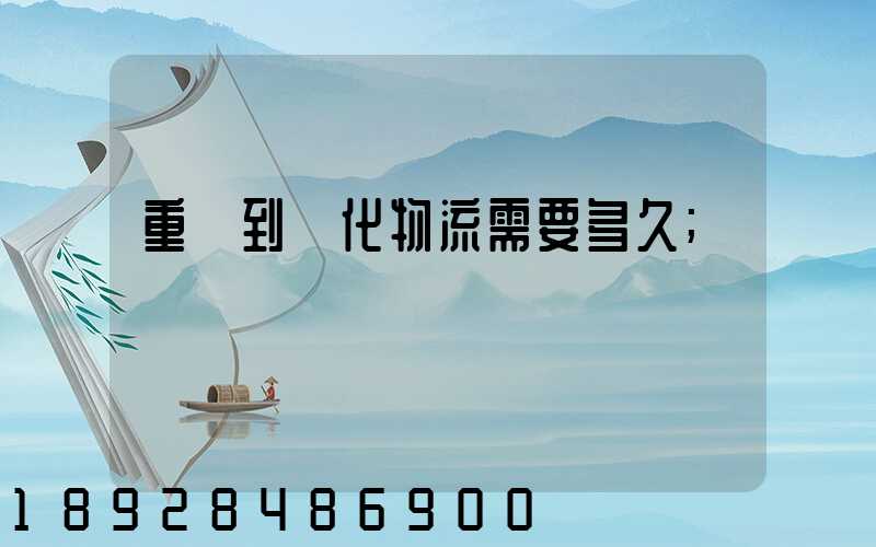 重慶到懷化物流需要多久