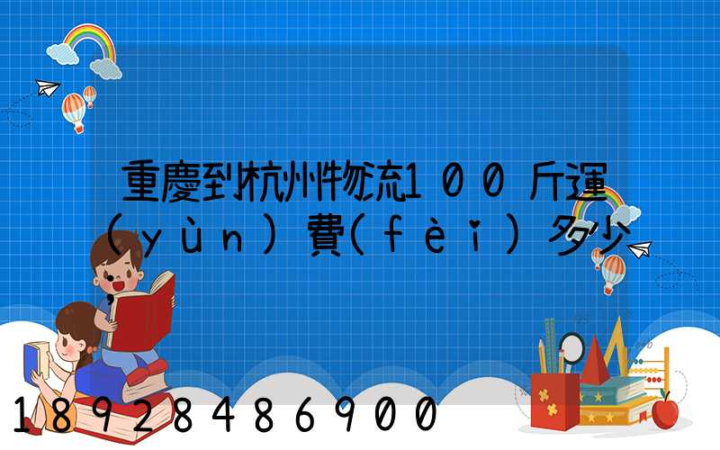 重慶到杭州物流100斤運(yùn)費(fèi)多少