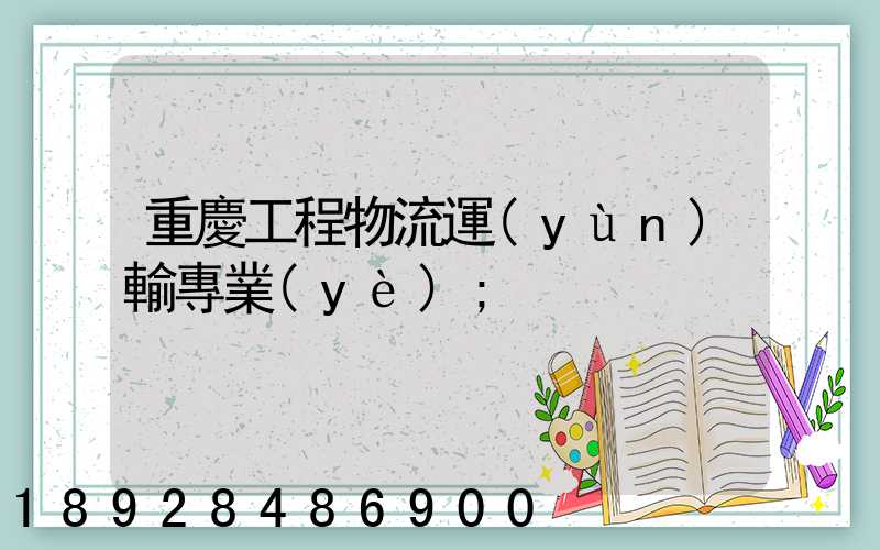 重慶工程物流運(yùn)輸專業(yè)