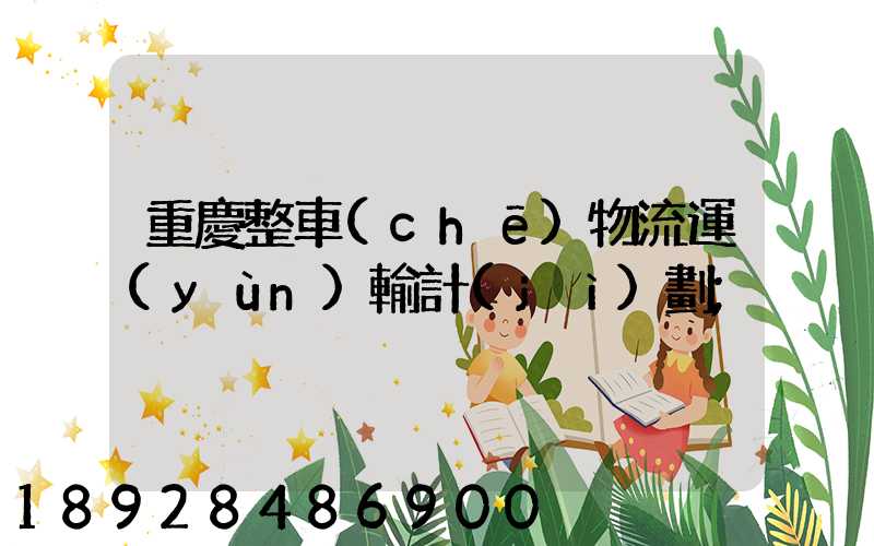 重慶整車(chē)物流運(yùn)輸計(jì)劃