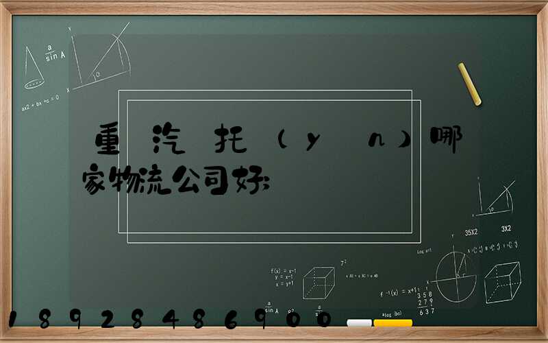 重慶汽車托運(yùn)哪家物流公司好