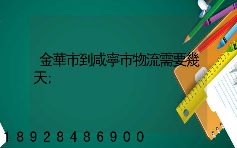 金華市到咸寧市物流需要幾天