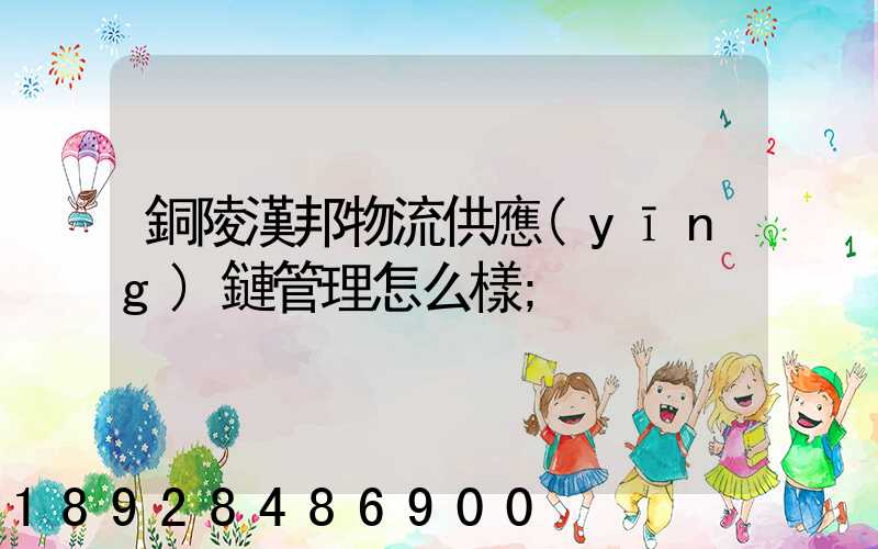 銅陵漢邦物流供應(yīng)鏈管理怎么樣