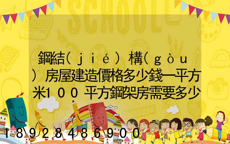 鋼結(jié)構(gòu)房屋建造價格多少錢一平方米100平方鋼架房需要多少錢