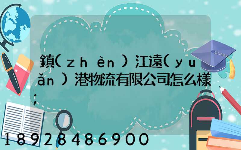鎮(zhèn)江遠(yuǎn)港物流有限公司怎么樣
