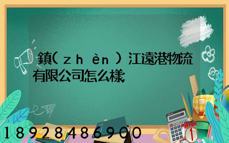 鎮(zhèn)江遠港物流有限公司怎么樣
