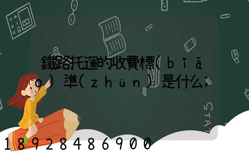 鐵路托運的收費標(biāo)準(zhǔn)是什么