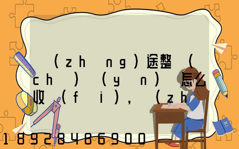 長(zhǎng)途整車(chē)運(yùn)輸怎么收費(fèi),長(zhǎng)途整車(chē)運(yùn)輸收費(fèi)標(biāo)準(zhǔn)