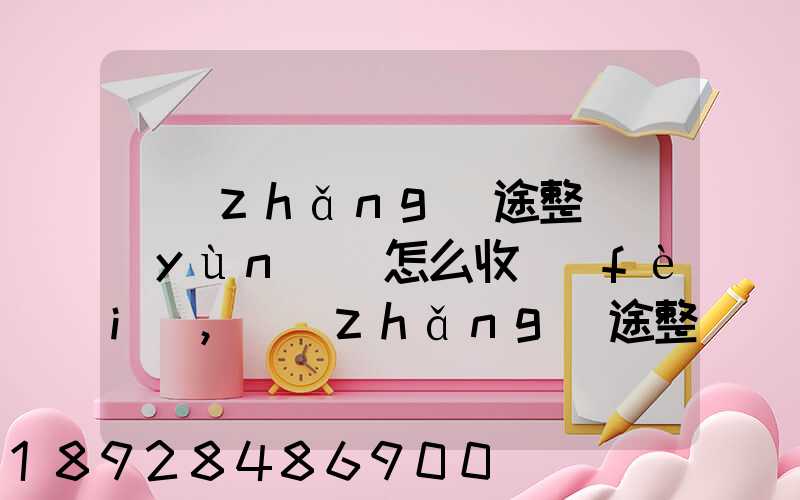 長(zhǎng)途整車運(yùn)輸怎么收費(fèi),長(zhǎng)途整車運(yùn)輸收費(fèi)標(biāo)準(zhǔn)