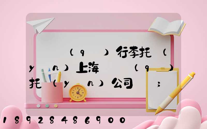 長寧區(qū)行李托運(yùn)上海長寧區(qū)托運(yùn)公司電話