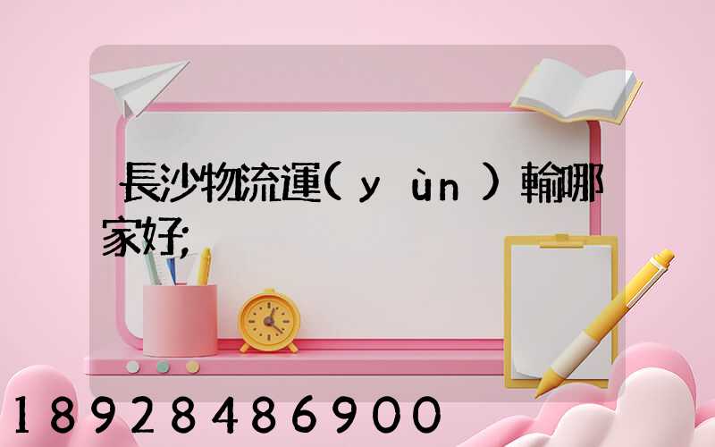 長沙物流運(yùn)輸哪家好