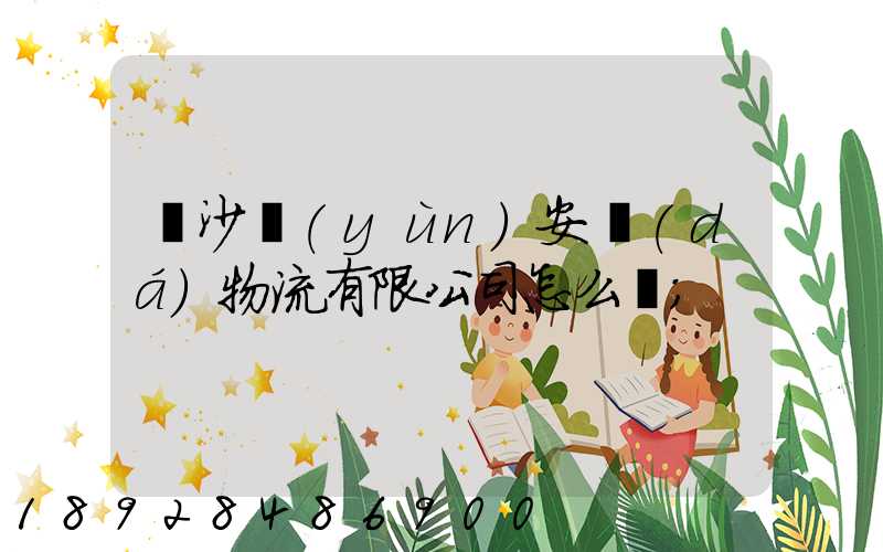 長沙運(yùn)安達(dá)物流有限公司怎么樣