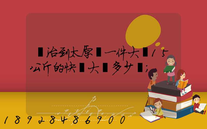 長治到太原郵一件大約15公斤的快遞大約多少錢