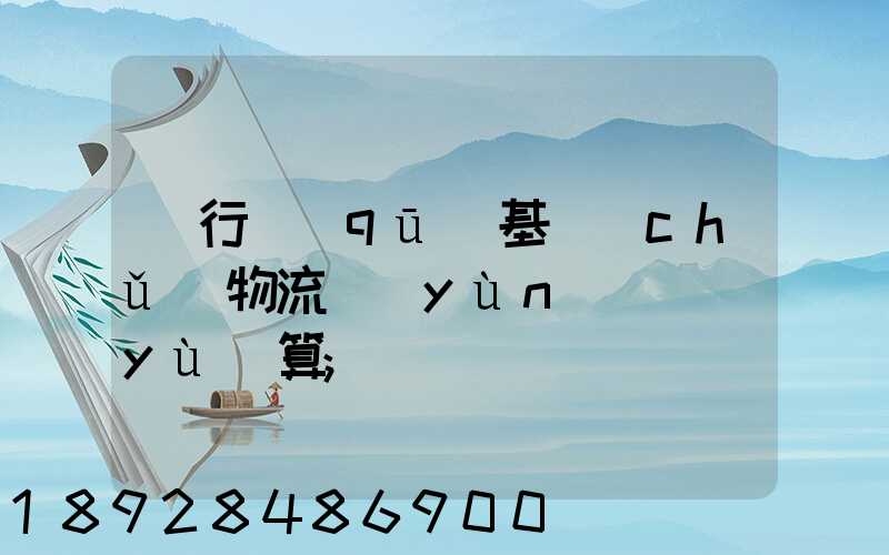 閔行區(qū)基礎(chǔ)物流運(yùn)輸預(yù)算