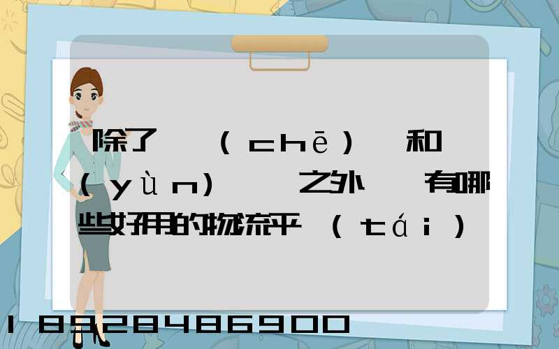 除了貨車(chē)幫和運(yùn)滿滿之外,還有哪些好用的物流平臺(tái)可以推薦