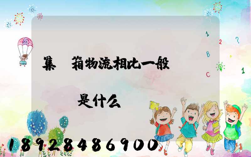 集裝箱物流相比一般貨運(yùn)優(yōu)勢(shì)是什么