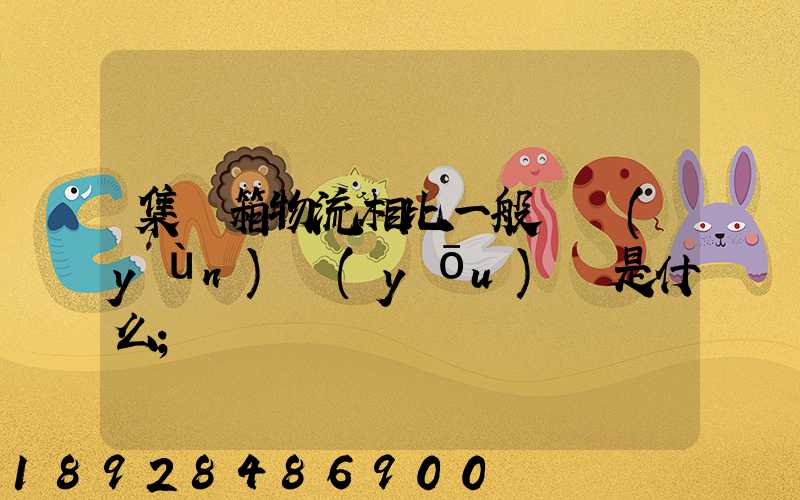 集裝箱物流相比一般貨運(yùn)優(yōu)勢是什么