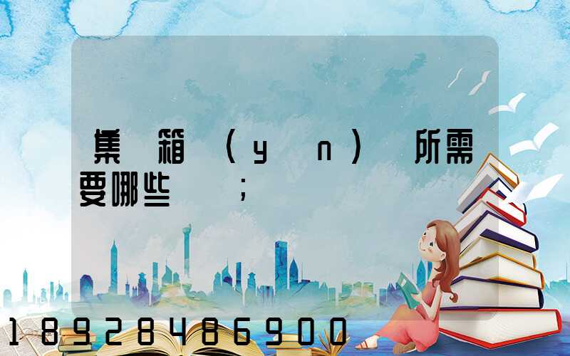 集裝箱運(yùn)輸所需要哪些單證