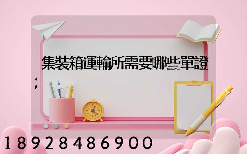 集裝箱運輸所需要哪些單證