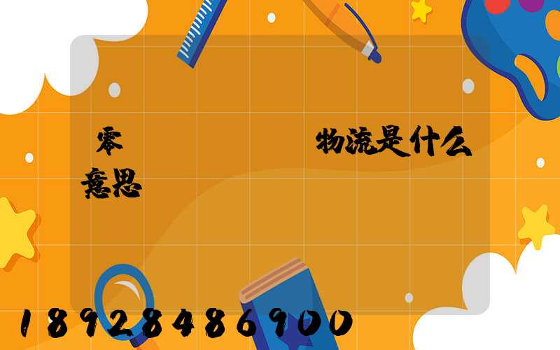 零擔(dān)物流是什么意思